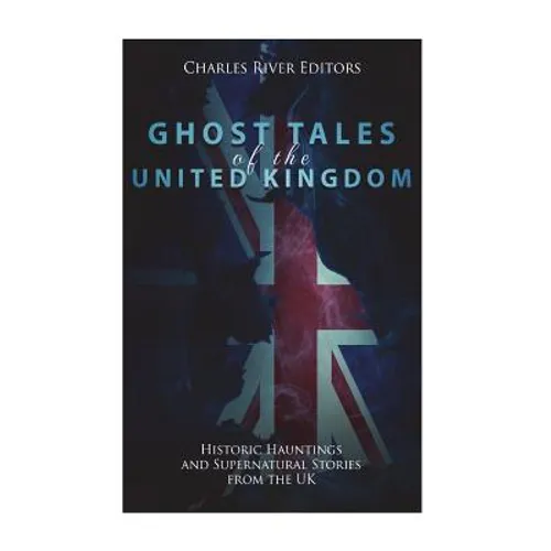 Ghost Tales of the United Kingdom: Historic Hauntings and Supernatural Stories from the UK