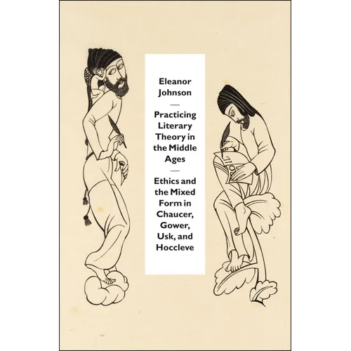 Practicing Literary Theory in the Middle Ages: Ethics and the Mixed Form in Chaucer, Gower, Usk, and Hoccleve