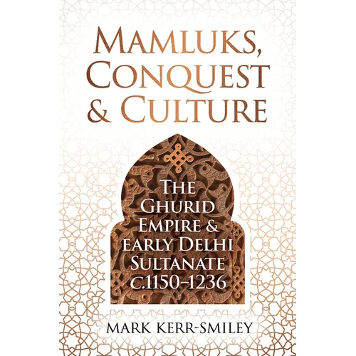 Mamluks, Conquest and Culture: The Ghurid Empire and Early Delhi Sultanate C.1150-1236