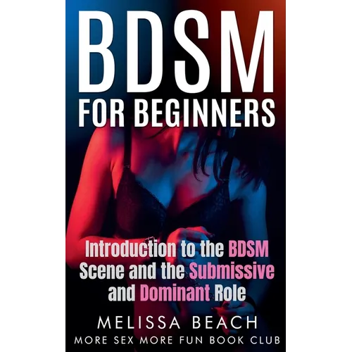 BDSM For Beginners: Introduction to the BDSM Scene and the Submissive and Dominant Role