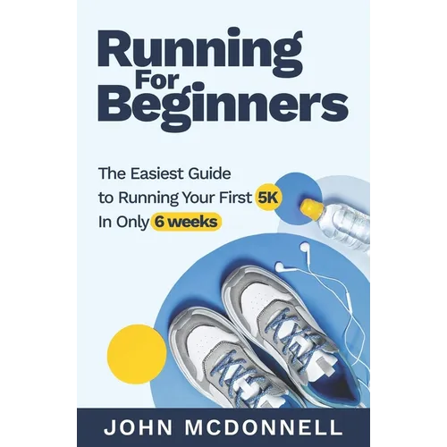 Running for Beginners: The Easiest Guide to Running Your First 5K In Only 6 Weeks
