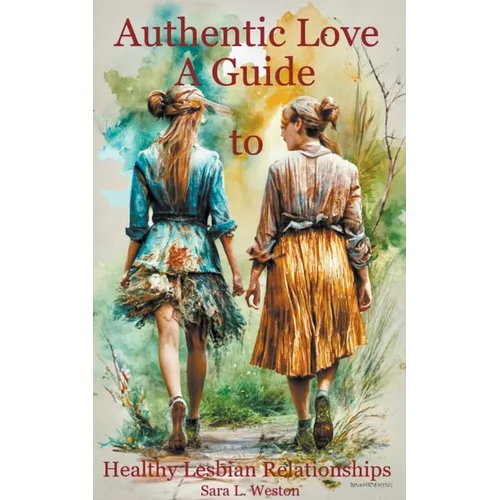 Authentic Love: A Guide to Creating Healthy Lesbian Relationships