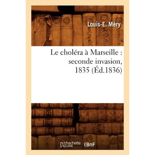 Le Choléra À Marseille: Seconde Invasion, 1835 (Éd.1836)