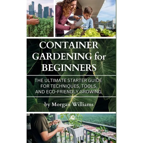 Container Gardening for Beginners: The Ultimate Starter Guide for Techniques, Tools, and Eco-Friendly Growing