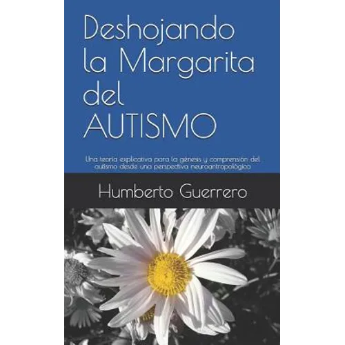 Deshojando la Margarita del AUTISMO: Una teoría explicativa para la génesis y comprensión del autismo desde una perspectiva neuroantropológica