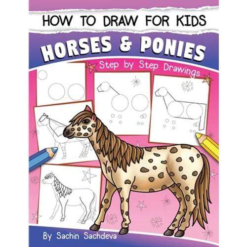 How to Draw for Kids (Horses & Ponies): An Easy STEP-BY-STEP Guide to Drawing different breeds of Horses and Ponies like Appaloosa, Arabian, Dales Pon