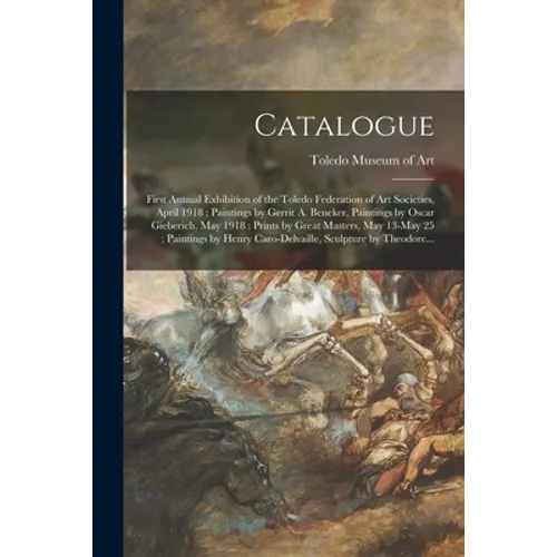 Catalogue: First Annual Exhibition of the Toledo Federation of Art Societies, April 1918; Paintings by Gerrit A. Beneker, Paintin