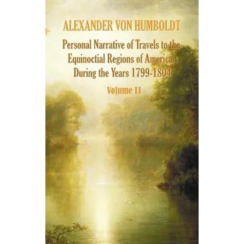 Personal Narrative of Travels to the Equinoctial Regions of America, During the Year 1799-1804 - Volume 2