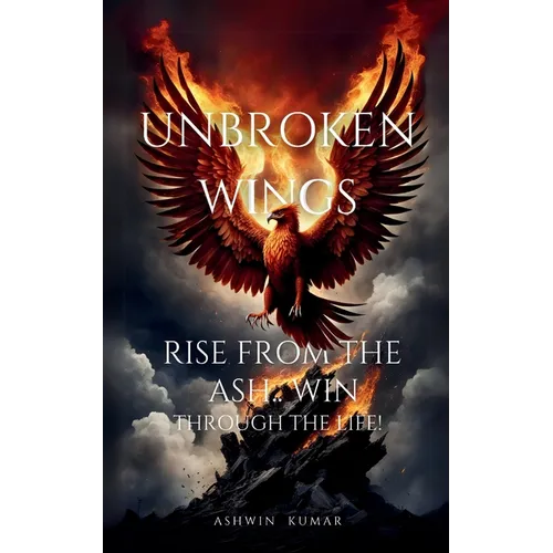 Unbroken Wings- Rise From the ASH.. WIN through Life!