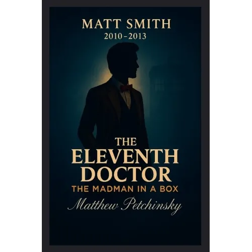The Eleventh Doctor: The Madman in a Box (Matt Smith, 2010-2013)