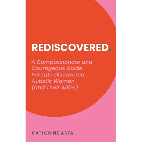 Rediscovered: A Compassionate and Courageous Guide for Late Discovered Autistic Women (and Their Allies)