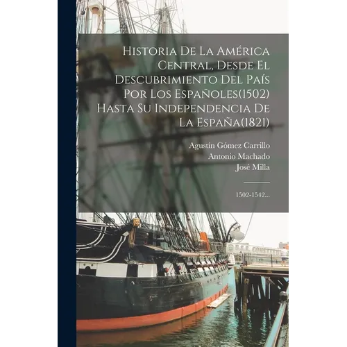 Historia De La América Central, Desde El Descubrimiento Del País Por Los Españoles(1502) Hasta Su Independencia De La España(1821): 1502-1542...
