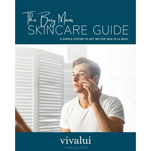 The Busy Man's Skincare Guide: A Simple System To Get Better Skin In 30 Days