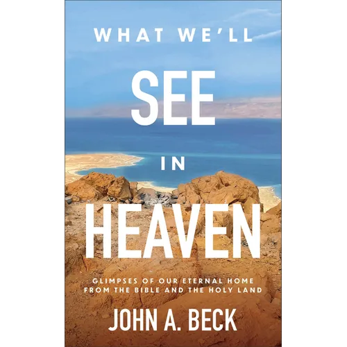 What We'll See in Heaven: Glimpses of Our Eternal Home from the Bible and the Holy Land
