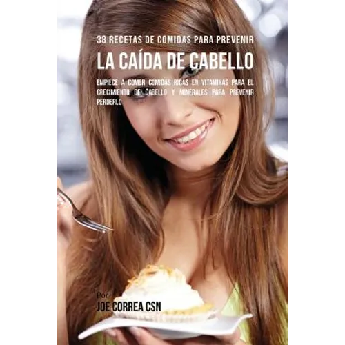 38 Recetas De Comidas Para Prevenir La Caída De Cabello: Empiece A Comer Comidas Ricas En Vitaminas Para El Crecimiento de Cabello y Minerales Para Pr - Paperback
