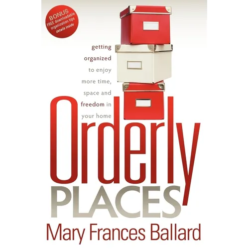 Orderly Places: Getting Organized to Enjoy More Time, Space and Freedom in Your Home