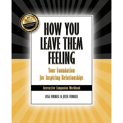 How You Leave Them Feeling: Your Foundation for Inspiring Relationships Interactive Companion Workbook: Your Foundation for Inspiring Relationship