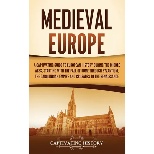 Medieval Europe: A Captivating Guide to European History during the Middle Ages, Starting with the Fall of Rome through Byzantium, the