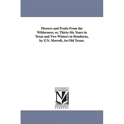 Flowers and Fruits From the Wilderness; or, Thirty-Six Years in Texas and Two Winters in Honduras, by Z.N. Morrell, An Old Texan.