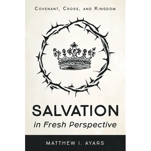 Salvation in Fresh Perspective: Covenant, Cross, and Kingdom