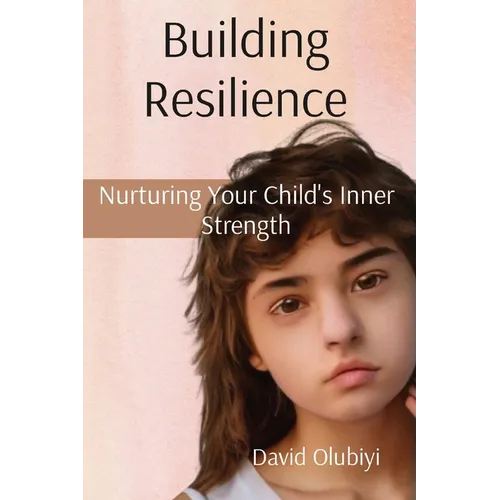 Building Resilience: Nurturing Your Child's Inner Strength