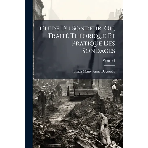 Guide Du Sondeur; Ou, Traité Théorique Et Pratique Des Sondages; Volume 1