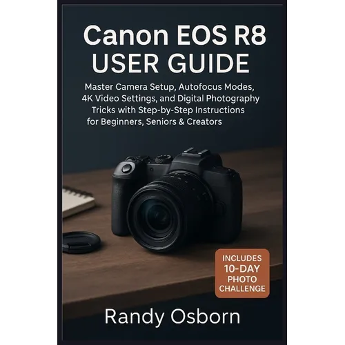 Canon EOS R8 User Guide: Master Camera Setup, Autofocus Modes, 4K Video Settings, and Digital Photography Tricks with Step-by-Step Instructions for Be