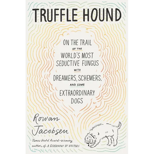 Truffle Hound: On the Trail of the World's Most Seductive Fungus, with Dreamers, Schemers, and Some Extraordinary Dogs
