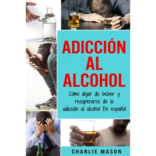 Adicción Al Alcohol: Cómo Dejar De Beber Y Recuperarse De La Adicción Al Alcohol En Español