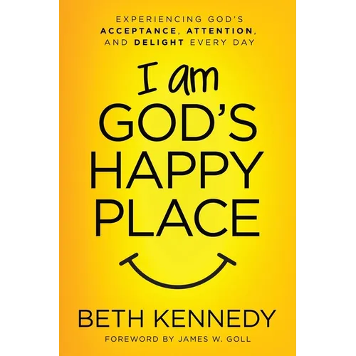 I Am God's Happy Place: Experiencing God's Acceptance, Attention, and Delight Every Day