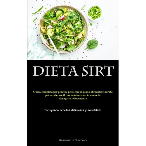 Dieta Sirt: Guida completa per perdere peso con un piano alimentare mirato per accelerare il tuo metabolismo in modo da dimagrire velocemente (Incluye