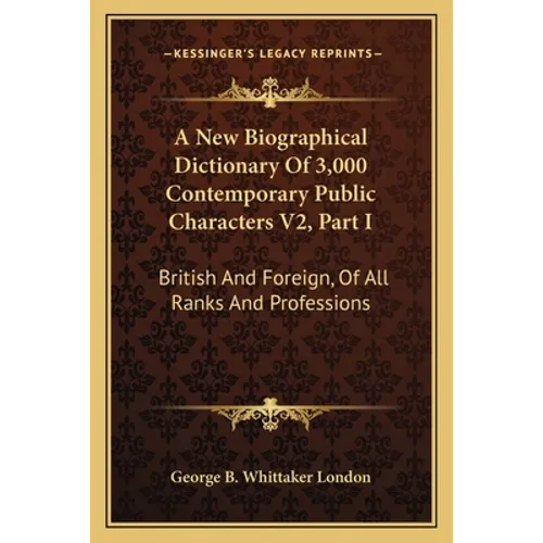 A New Biographical Dictionary Of 3,000 Contemporary Public Characters V2, Part I: British And Foreign, Of All Ranks And Professions