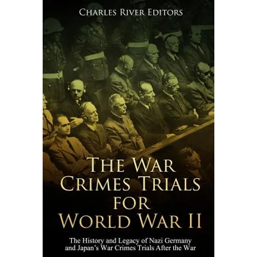 The War Crimes Trials for World War II: The History and Legacy of Nazi Germany and Japan's War Crimes Trials After the War
