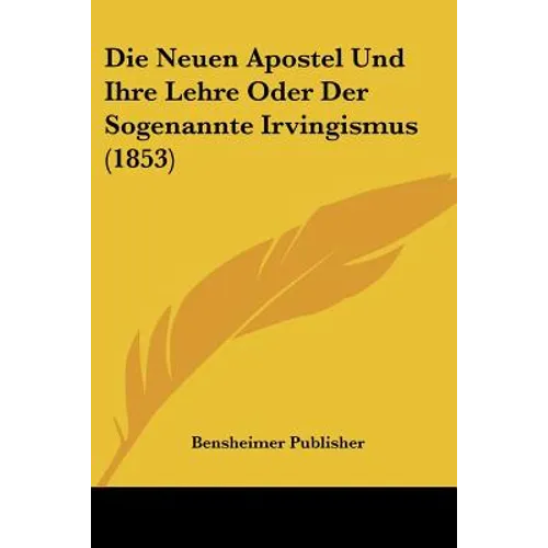 Die Neuen Apostel Und Ihre Lehre Oder Der Sogenannte Irvingismus (1853)