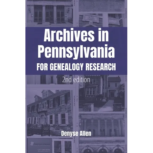 Archives in Pennsylvania for Genealogy Research: A Guide to Records in Colleges, Courthouses, Genealogical Societies, Historic Sites, Historical Socie