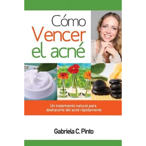 Cómo Vencer el Acné: Un tratamiento natural para deshacerte del acné rápidamente