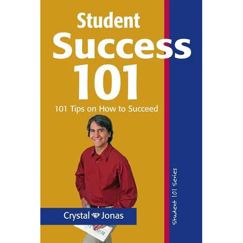 Student Success 101: 101 Helpful Tips So That You Can Live a Rich and Happy Life