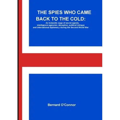 The Spies Who Came Back to the Cold: An Icelandic saga of secret agents, intelligence agencies, deception, political intrigue and international diplom