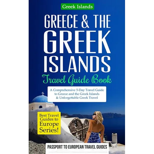 Greece & the Greek Islands Travel Guide Book: A Comprehensive 5-Day Travel Guide to Greece and the Greek Islands & Unforgettable Greek Travel