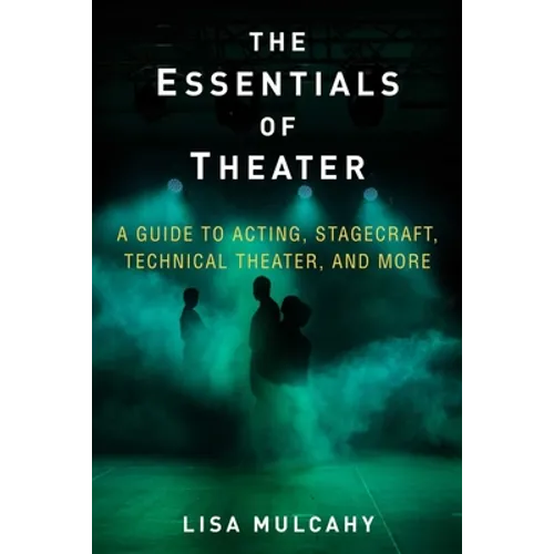 The Essentials of Theater: A Guide to Acting, Stagecraft, Technical Theater, and More