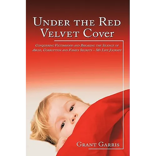 Under the Red Velvet Cover: Conquering Victimhood and Breaking the Silence of Abuse, Corruption and Family Secrets - My Life Journey