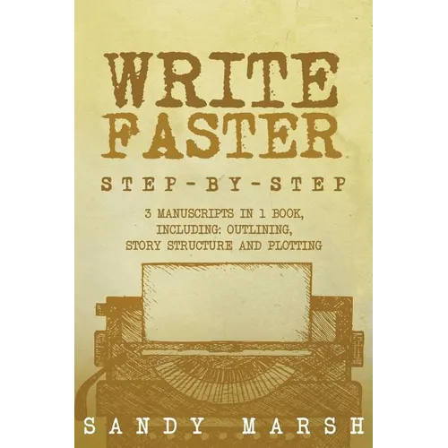 Write Faster: Step-by-Step - 3 Manuscripts in 1 Book - Essential Speed Writing, Fast Writing and Smart Writing Tricks Any Writer Can Learn