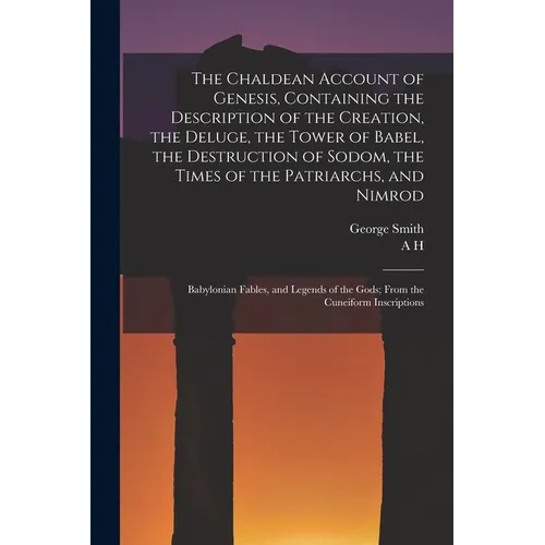 The Chaldean Account of Genesis, Containing the Description of the Creation, the Deluge, the Tower of Babel, the Destruction of Sodom, the Times of th