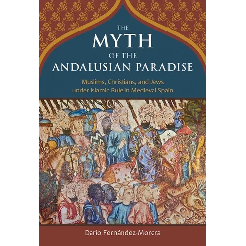 The Myth of the Andalusian Paradise: Muslims, Christians, and Jews Under Islamic Rule in Medieval Spain