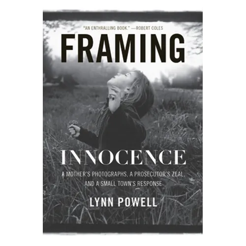 Framing Innocence: A Mother's Photographs, a Prosecutor's Zeal, and a Small Town's Response