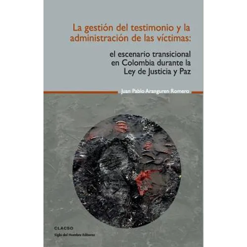 La gestión del testimonio y la administración de las victimas: El escenario transicional en Colombia durante la Ley de Justicia y Paz