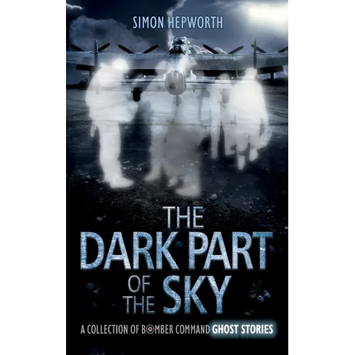 The Dark Part of the Sky: A Collection of Bomber Command Ghost Stories