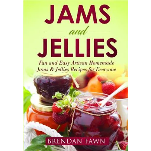 Jams and Jellies: Fun and Easy Artisan Homemade Jams & Jellies Recipes for Everyone