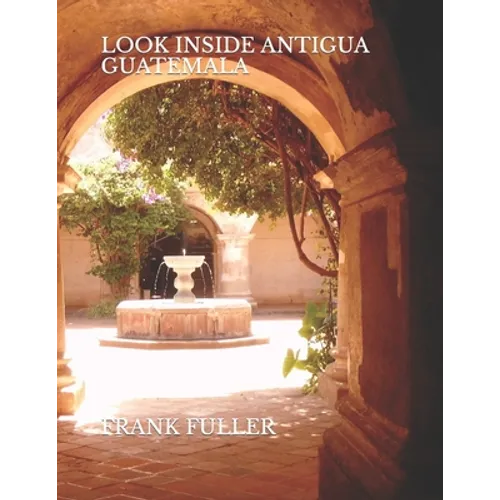 Look Inside Antigua Guatemala: A brief history and a simple travel guide to Antigua Guatemala