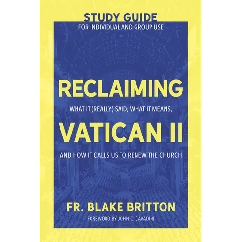 Reclaiming Vatican II (Study Guide for Individual and Group Use): What It (Really) Said, What It Means, and How It Calls Us to Renew the Church